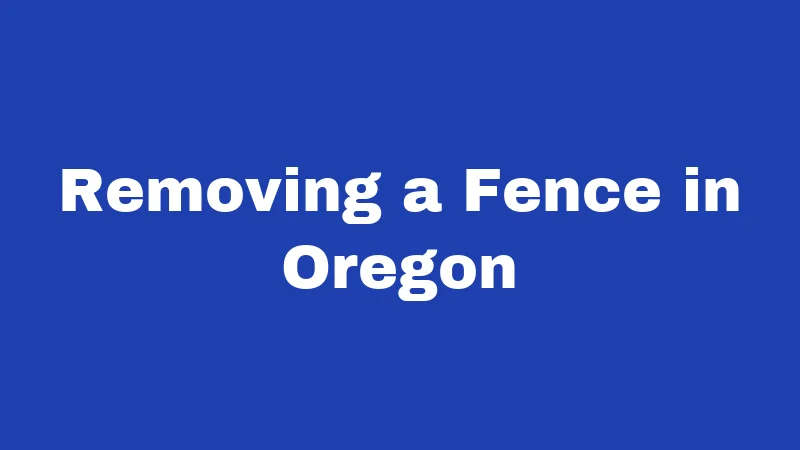 Fence Laws in Oregon (2026): Your Neighbor Could Sue You 3 Removing a Fence in Oregon