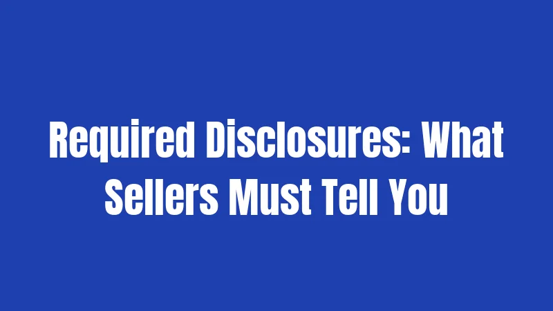Required Disclosures: What Sellers Must Tell You
