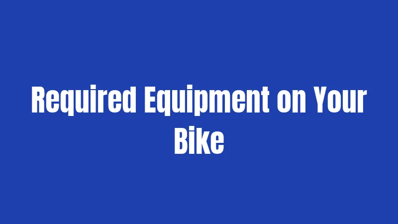 Required Equipment on Your Bike