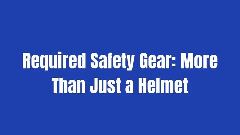 Required Safety Gear: More Than Just a Helmet
