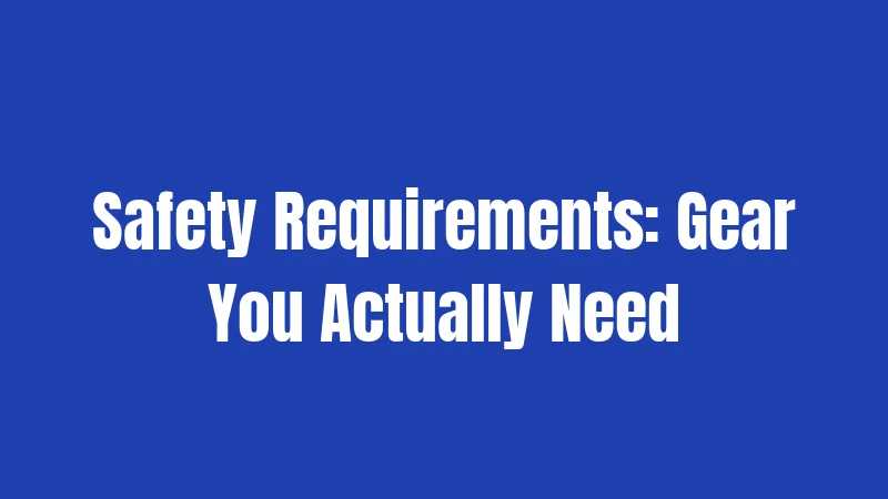 Safety Requirements: Gear You Actually Need