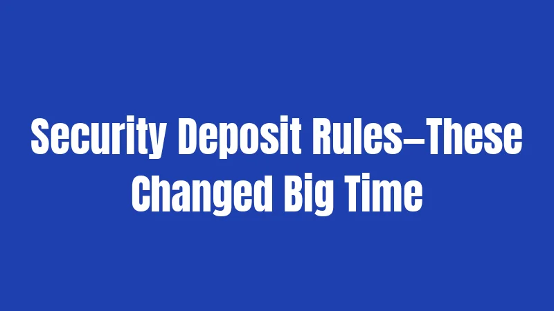 Security Deposit Rules—These Changed Big Time