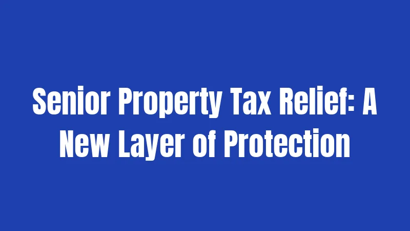 Senior Property Tax Relief: A New Layer of Protection