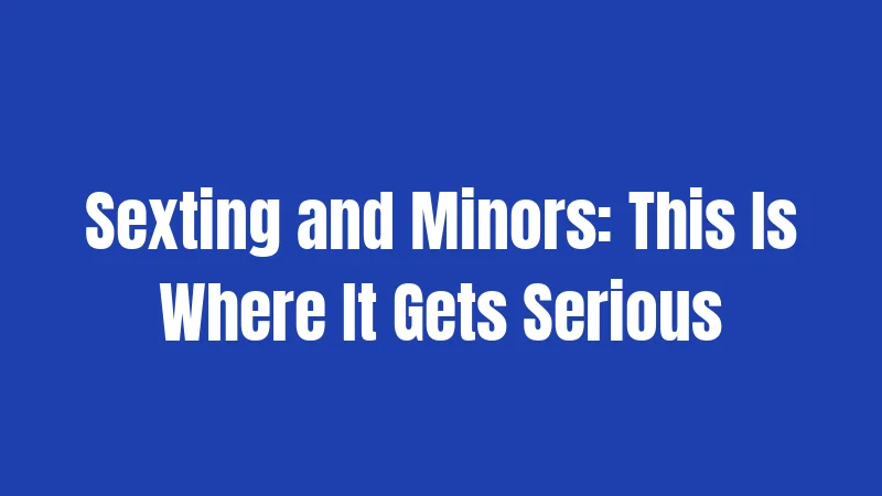 Sexting and Minors: This Is Where It Gets Serious