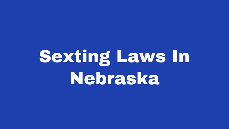 Sexting Laws in Nebraska (2026): One Photo, Big Risk 45 Sexting Laws In Nebraska