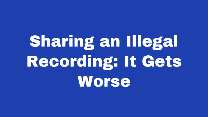 Sharing an Illegal Recording: It Gets Worse