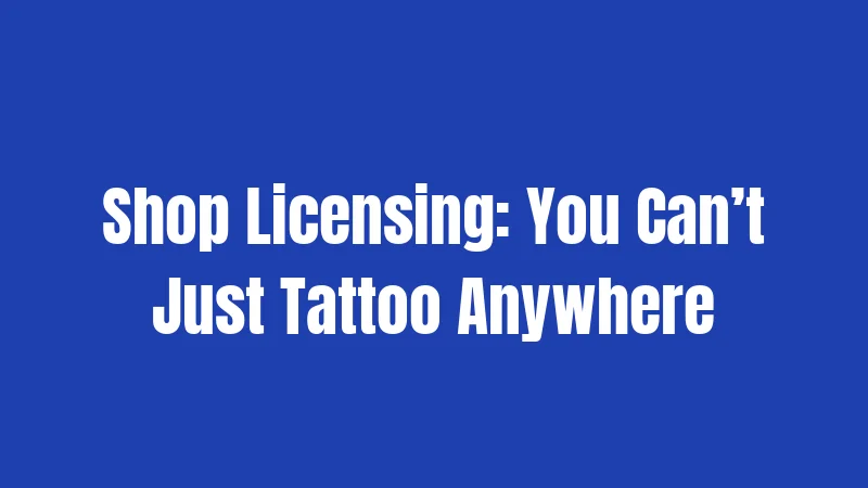 Shop Licensing: You Can’t Just Tattoo Anywhere