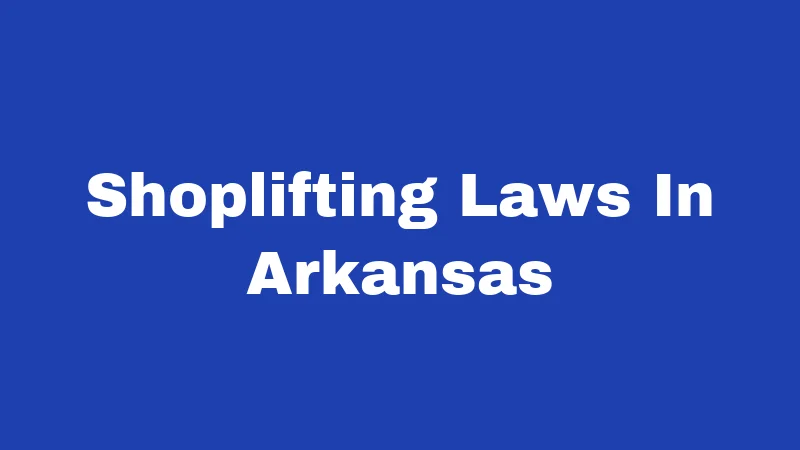 Shoplifting Laws in Arkansas (2026): Penalties That May Shock You 184 Shoplifting Laws In Arkansas