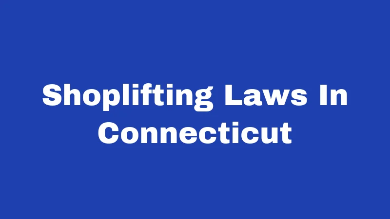 Shoplifting Laws in Connecticut (2026): Penalties That Catch People Off Guard 264 Shoplifting Laws In Connecticut