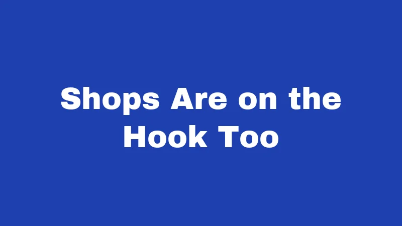 Shops Are on the Hook Too