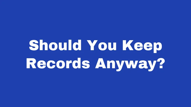 Should You Keep Records Anyway?