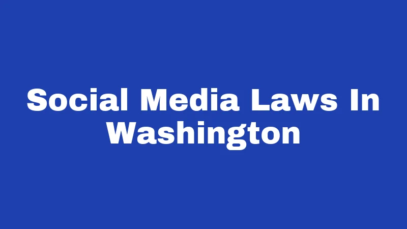 Social Media Laws in Washington (2026): Your Rights, Risks, and Rules 345 Social Media Laws In Washington