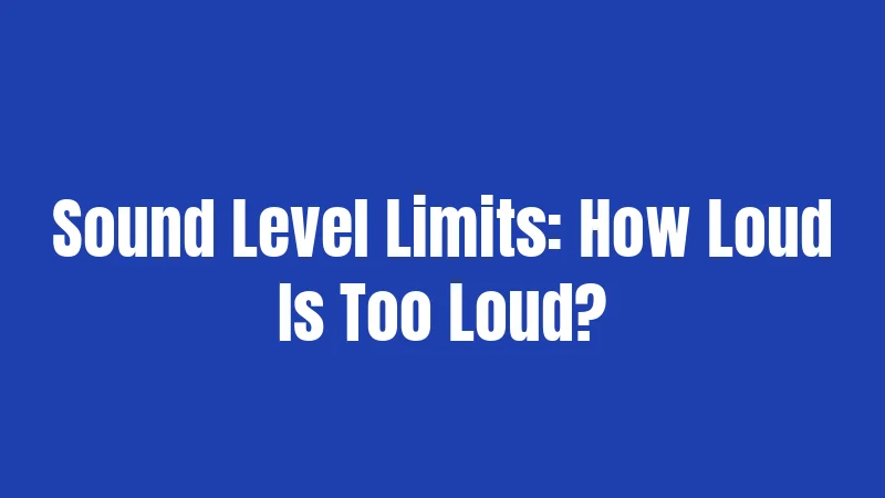 Sound Level Limits: How Loud Is Too Loud?
