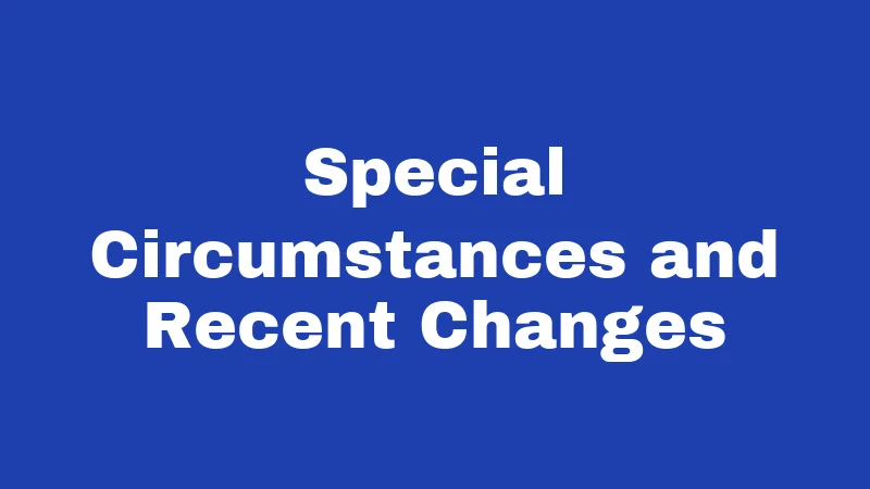 Special Circumstances and Recent Changes
