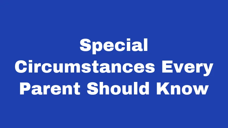 Special Circumstances Every Parent Should Know