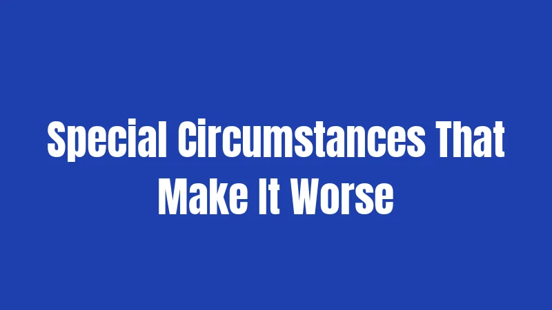 Special Circumstances That Make It Worse