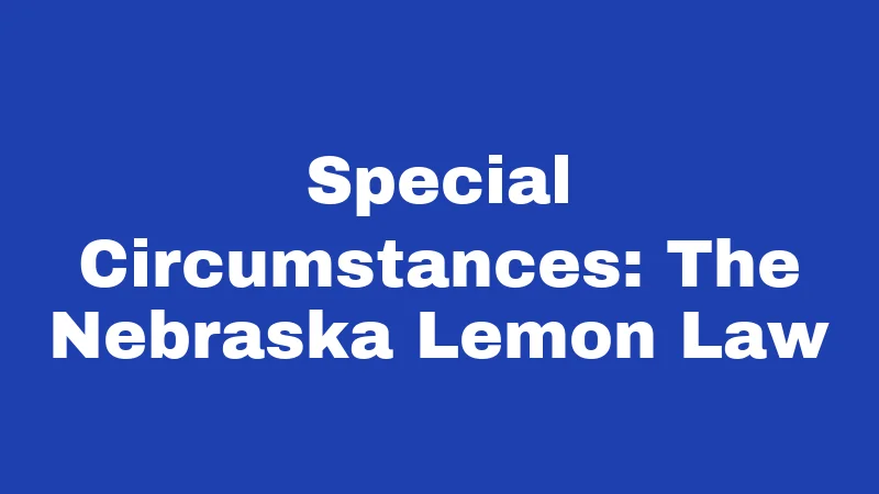 Consumer Laws in Nebraska (2026): Your Everyday Shopping Shield 2 Special Circumstances: The Nebraska Lemon Law