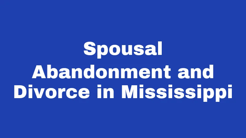 Abandonment Laws in Mississippi (2026): Penalties, Rights, and Real Answers 2 Spousal Abandonment and Divorce in Mississippi