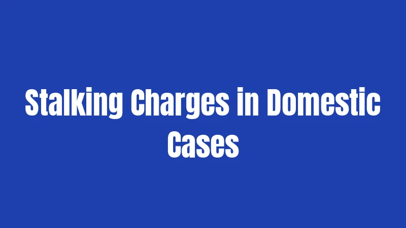Stalking Charges in Domestic Cases