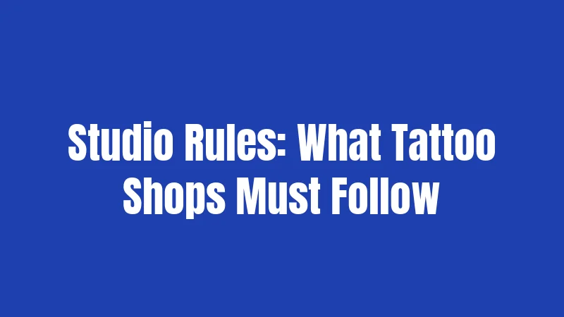 Studio Rules: What Tattoo Shops Must Follow