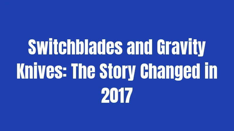 Switchblades and Gravity Knives: The Story Changed in 2017
