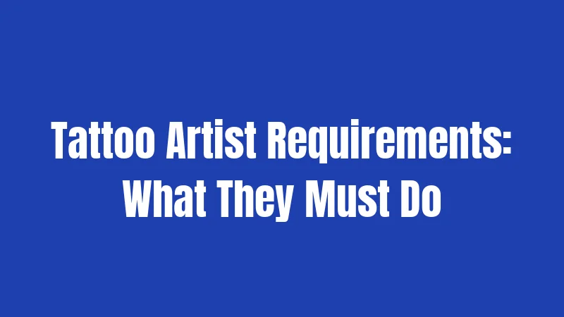 Tattoo Artist Requirements: What They Must Do