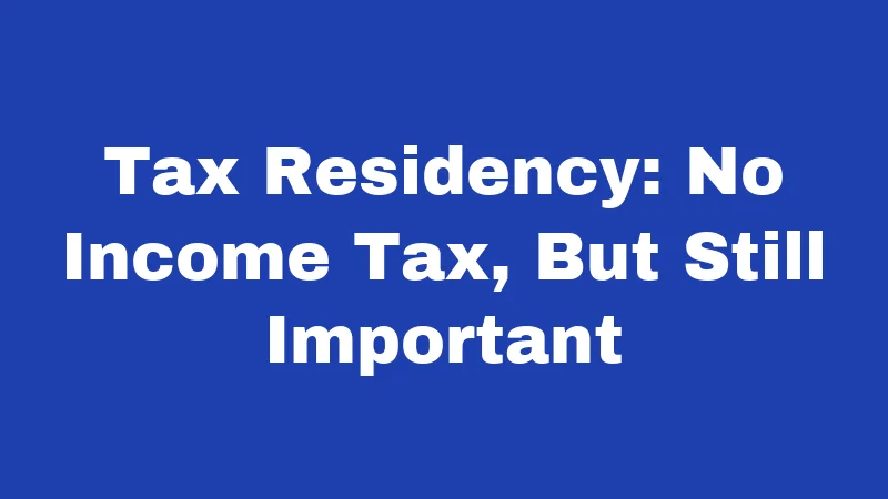 Tax Residency: No Income Tax, But Still Important