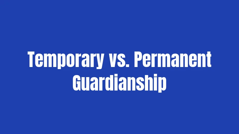 California Guardianship Laws in 2026: Everything You Need Right Now 2 Temporary vs. Permanent Guardianship