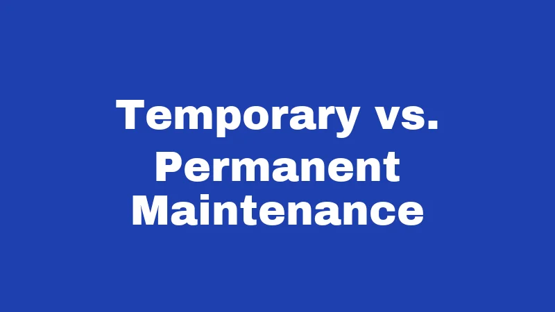 Temporary vs. Permanent Maintenance