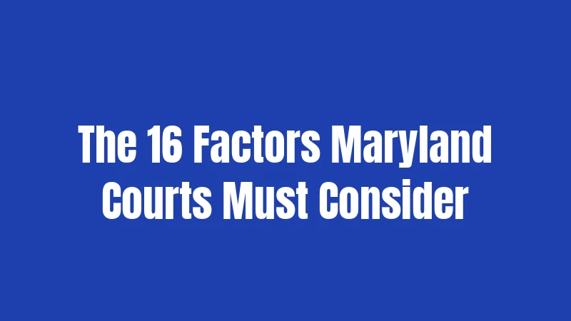 The 16 Factors Maryland Courts Must Consider
