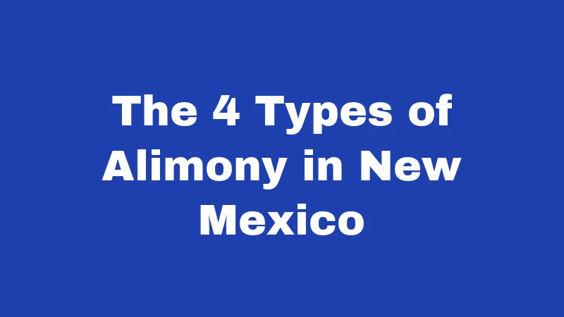 Alimony Laws in New Mexico (2026): Your Payments, Your Rights 2 The 4 Types of Alimony in New Mexico