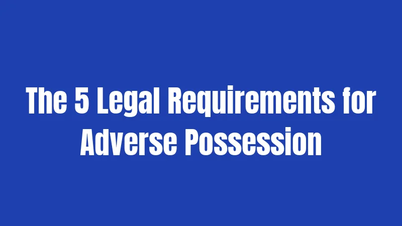 The 5 Legal Requirements for Adverse Possession