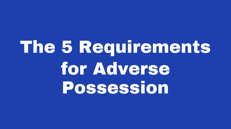The 5 Requirements for Adverse Possession