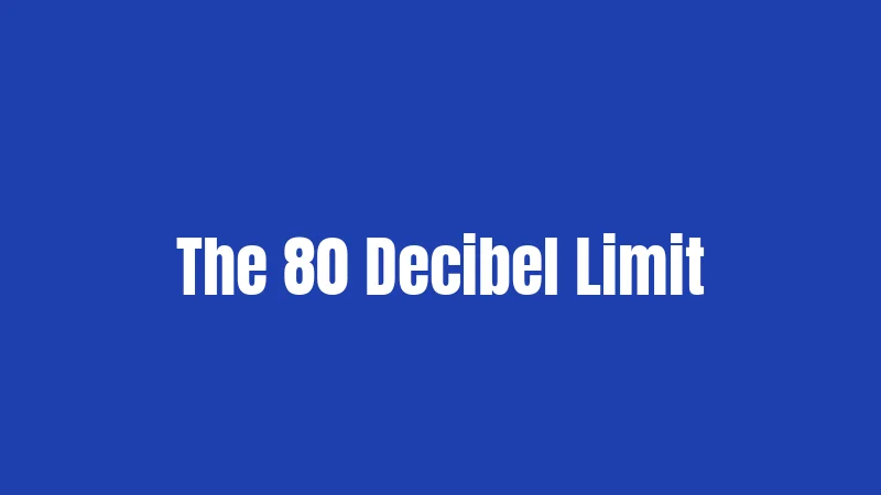 The 80 Decibel Limit