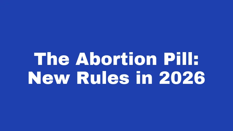 The Abortion Pill: New Rules in 2026