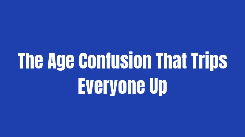 The Age Confusion That Trips Everyone Up