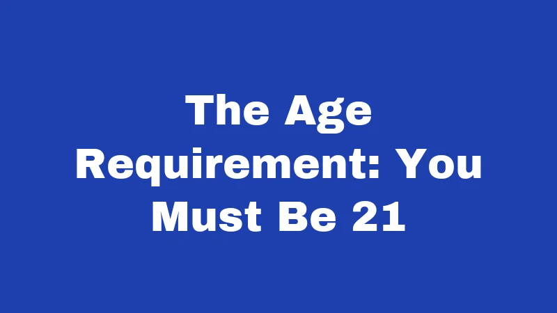 The Age Requirement: You Must Be 21