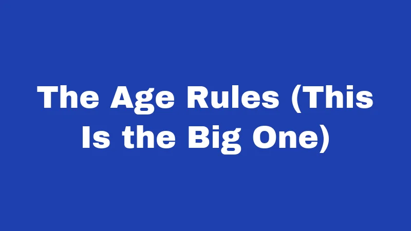 The Age Rules (This Is the Big One)