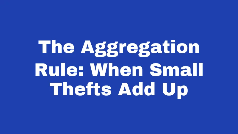 The Aggregation Rule: When Small Thefts Add Up