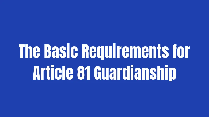 The Basic Requirements for Article 81 Guardianship