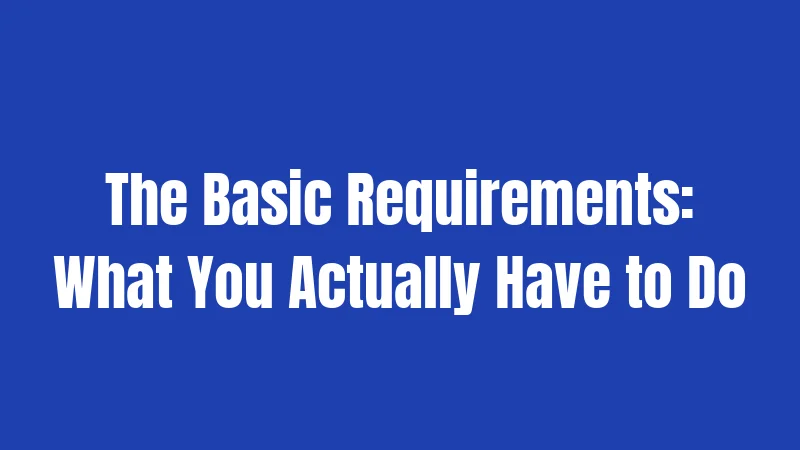 The Basic Requirements: What You Actually Have to Do