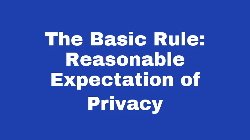 The Basic Rule: Reasonable Expectation of Privacy