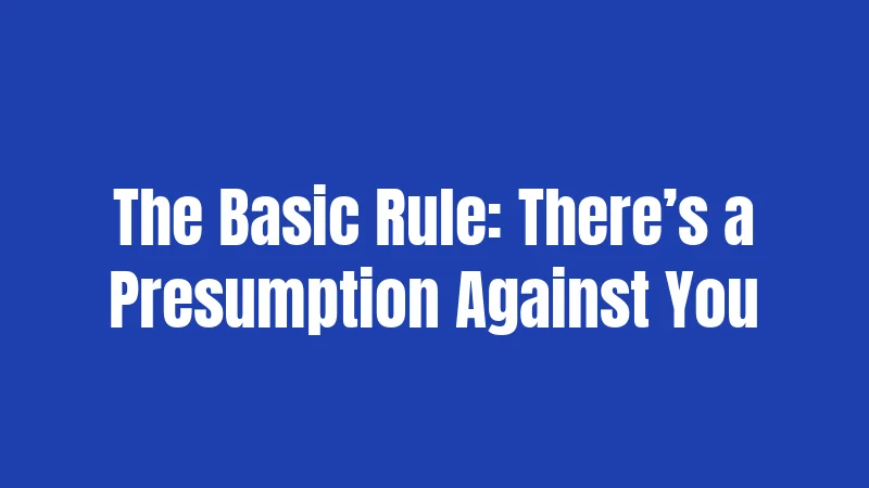 The Basic Rule: There’s a Presumption Against You