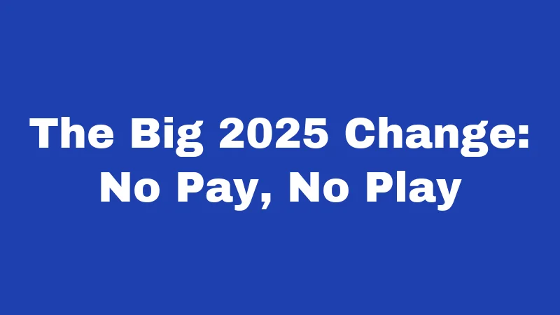 The Big 2025 Change: No Pay, No Play