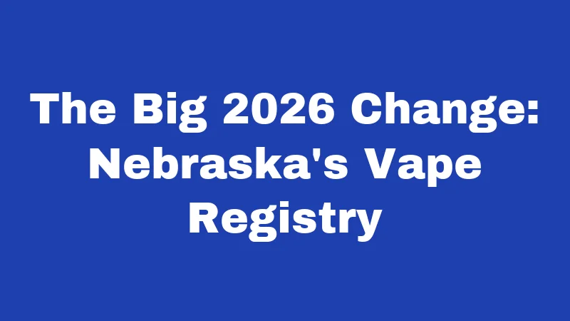 The Big 2026 Change: Nebraska's Vape Registry