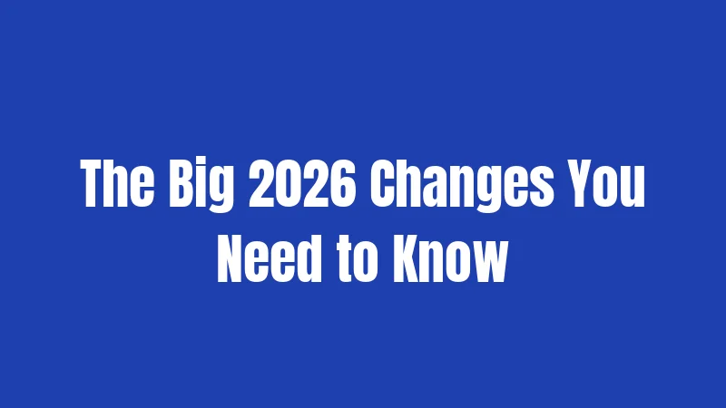 The Big 2026 Changes You Need to Know