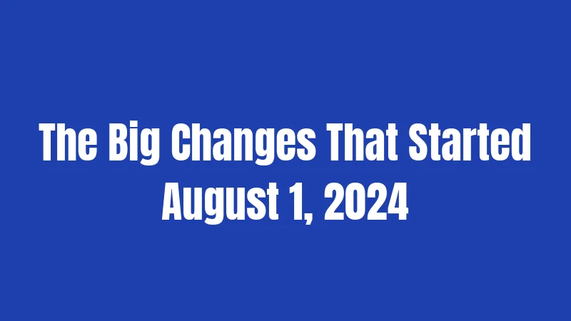 The Big Changes That Started August 1, 2024