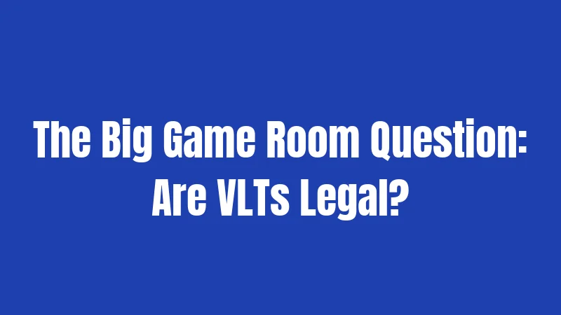 The Big Game Room Question: Are VLTs Legal?