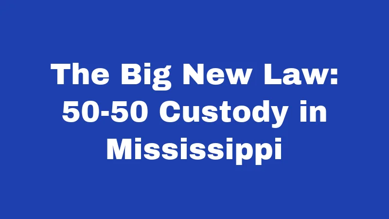 Custody Laws in Mississippi (2026): A Major Change Is Here 1 The Big New Law: 50-50 Custody in Mississippi