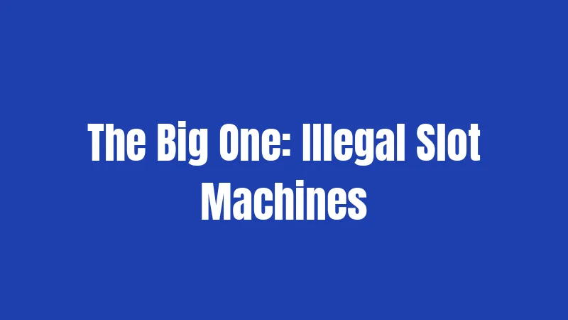 The Big One: Illegal Slot Machines
